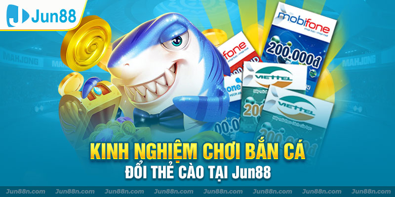 Kinh nghiệm chơi bắn cá đổi thẻ cào tại Jun88