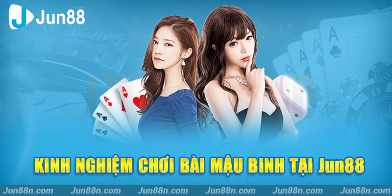 Kinh nghiệm chơi bài Mậu Binh tại Jun88