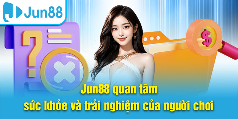 Jun88 quan tâm sức khỏe và trải nghiệm của người chơi